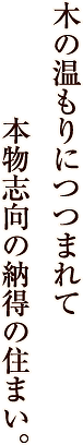 木の温もりにつつまれて　本物志向の納得の住まい。